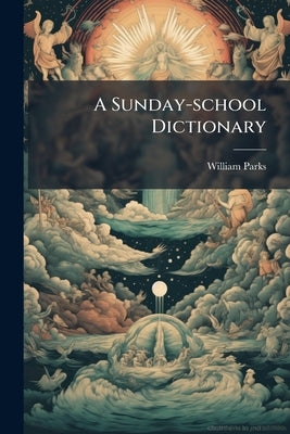 A Sunday-school Dictionary by (B a. )., William Parks