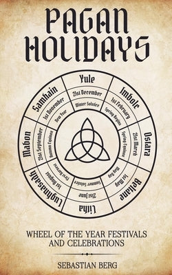 Pagan Holidays: Wheel of the Year Festivals and Celebrations by Berg, Sebastian