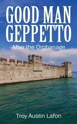 Good Man Geppetto: After the Orphanage by Lafon, Troy Austin