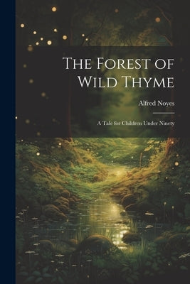 The Forest of Wild Thyme: A Tale for Children Under Ninety by Noyes, Alfred
