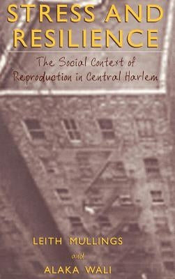 Stress and Resilience: The Social Context of Reproduction in Central Harlem by Mullings, Leith