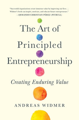 The Art of Principled Entrepreneurship: Creating Enduring Value by Widmer, Andreas