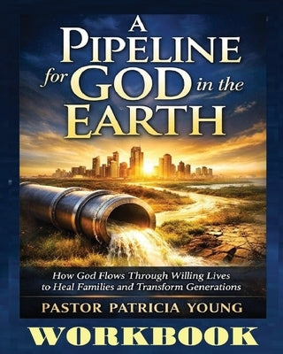 A Pipeline for God in the Earth - Workbook by Young, Pastor Patricia