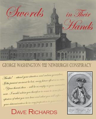 Swords in Their Hands: George Washington and the Newburgh Conspiracy by Richards, Dave