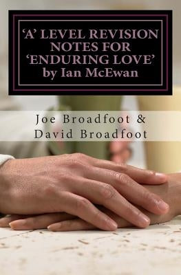 'A' LEVEL REVISION NOTES FOR 'ENDURING LOVE' by Ian McEwan: Chapter-by-chapter study guide by Broadfoot, David