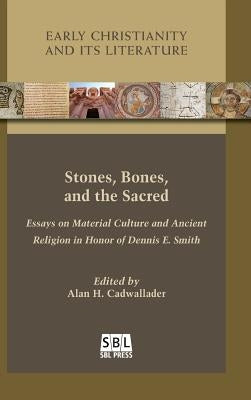 Stones, Bones, and the Sacred: Essays on Material Culture and Ancient Religion in Honor of Dennis E. Smith by Cadwallader, Alan H.
