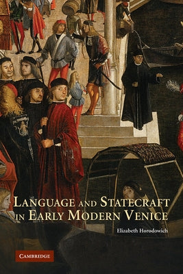 Language and Statecraft in Early Modern Venice by Horodowich, Elizabeth