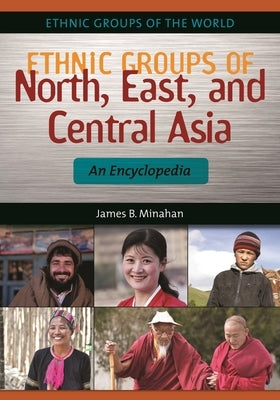 Ethnic Groups of North, East, and Central Asia: An Encyclopedia by Minahan, James B.