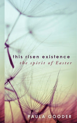 This Risen Existence: The Spirit of Easter by Gooder, Paula