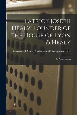 Patrick Joseph Healy; Founder of the House of Lyon & Healy: An Appreciation by Lawrence J Gutter Collection of Chic