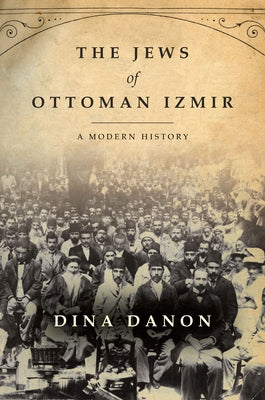 The Jews of Ottoman Izmir: A Modern History by Danon, Dina