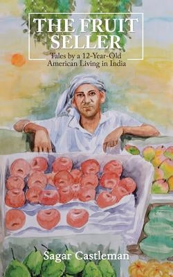 The Fruit Seller: Tales by a 12-Year-Old American Living in India by Castleman, Sagar