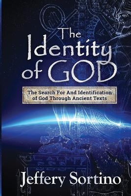 The Identity of God: The Search for and Identification of God Through Ancient Texts by Sortino, Jeffery L.