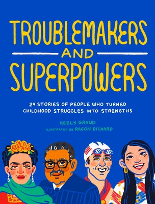 Troublemakers and Superpowers: 29 Stories of People Who Turned Childhood Struggles Into Strengths by Grand, Keely