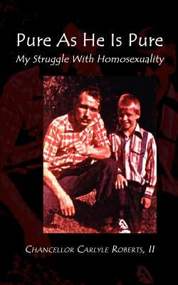 Pure as He Is Pure: My Struggle with Homosexuality by Roberts, Chancellor Carlyle, II