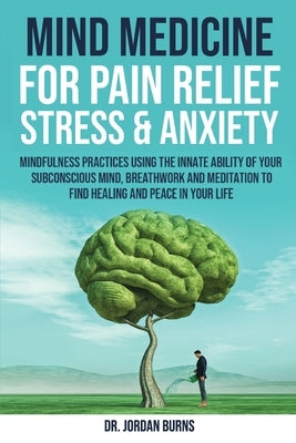Mind Medicine For Pain Relief, Stress and Anxiety by Burns, Jordan