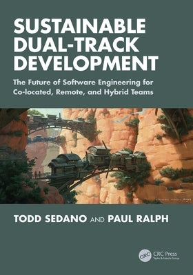 Sustainable Dual-Track Development: The Future of Software Engineering for Co-Located, Remote, and Hybrid Teams by Sedano, Todd