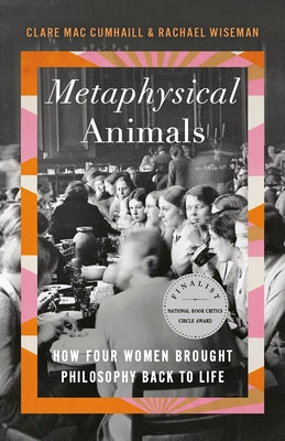 Metaphysical Animals: How Four Women Brought Philosophy Back to Life by Mac Cumhaill, Clare