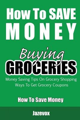 How To Save Money Buying Groceries: Money Saving Tips On Grocery Shopping, Ways To Get Grocery Coupons by Jazevox