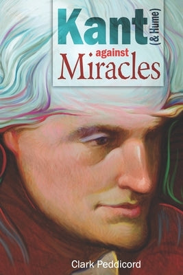 Kant (and Hume) against Miracles by Peddicord, Clark