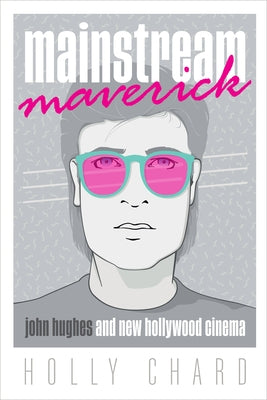 Mainstream Maverick: John Hughes and New Hollywood Cinema by Chard, Holly