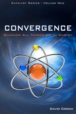 Convergence: Summing Up All Things In Christ by Croom, David