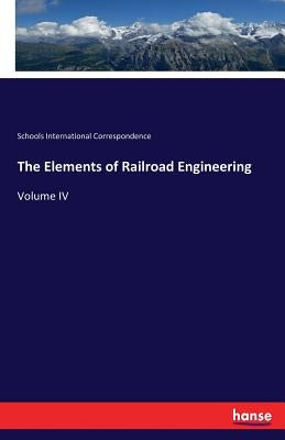 The Elements of Railroad Engineering: Volume IV by International Correspondence, Schools