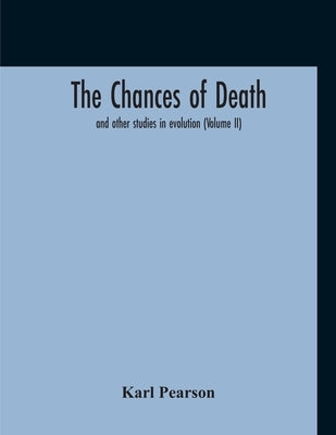 The Chances Of Death: And Other Studies In Evolution (Volume II) by Pearson, Karl