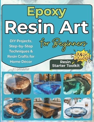 Epoxy Resin Art for Beginners: DIY Projects, Step-by-Step Techniques & Resin Crafts for Home Décor by Greenwood, Eli