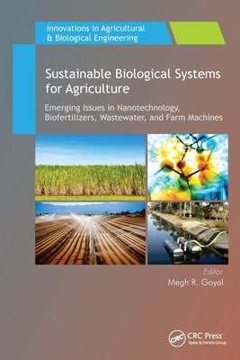 Sustainable Biological Systems for Agriculture: Emerging Issues in Nanotechnology, Biofertilizers, Wastewater, and Farm Machines by Goyal, Megh R.