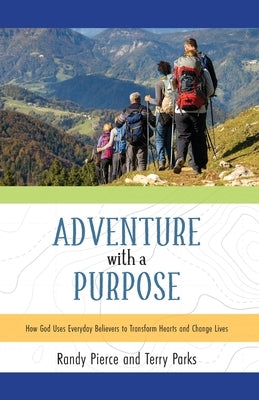 Adventure with a Purpose: How God Uses Everyday Believers to Transform Hearts and Change Lives by Pierce, Randy