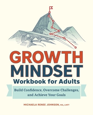 Growth Mindset Workbook for Adults: Build Confidence, Overcome Challenges, and Achieve Your Goals by Johnson, Michaela Renee