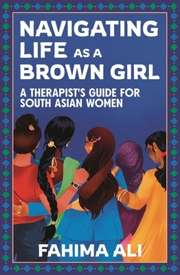 Navigating Life as a Brown Girl: A Therapist's Guide for South Asian Women by Ali, Fahima