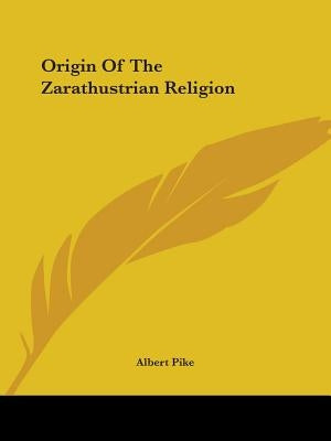 Origin Of The Zarathustrian Religion by Pike, Albert