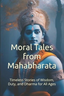 Moral Tales from Mahabharata: Timeless Stories of Wisdom, Duty, and Dharma for All Ages by Mj