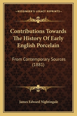 Contributions Towards The History Of Early English Porcelain: From Contemporary Sources (1881) by Nightingale, James Edward