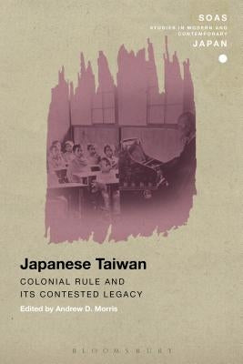 Japanese Taiwan: Colonial Rule and its Contested Legacy by Morris, Andrew D.