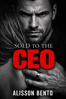Sold to the CEO: A Dark Billionaire Arranged Marriage Romance by Bento, Alisson