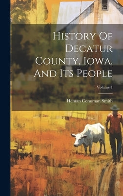 History Of Decatur County, Iowa, And Its People; Volume 1 by Smith, Heman Conoman
