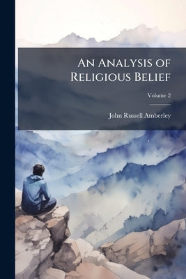 An Analysis of Religious Belief; Volume 2 by Amberley, John Russell