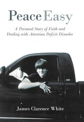Peace Easy: A Personal Story of Faith and Dealing with Attention Deficit Disorder by White, James Clarence