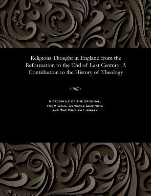 Religious Thought in England from the Reformation to the End of Last Century: A Contribution to the History of Theology by Hunt, John D. D.