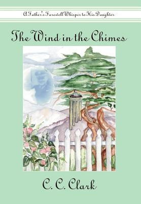 The Wind in the Chimes: A Father's Farewell Whisper to His Daughter by Clark, C. C.