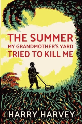 The Summer My Grandmother's Yard Tried to Kill Me by Harvey, Harry