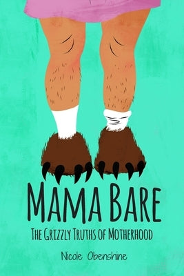 Mama Bare: The Grizzly Truths of Motherhood by Obenshine, Nicole