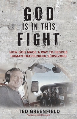God Is in This Fight: How God Made a Way to Rescue Human Trafficking Survivors by Greenfield, Ted