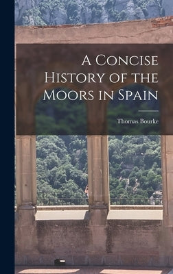 A Concise History of the Moors in Spain by Thomas, Bourke