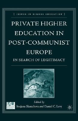 Private Higher Education in Post-Communist Europe: In Search of Legitimacy by Slantcheva, S.