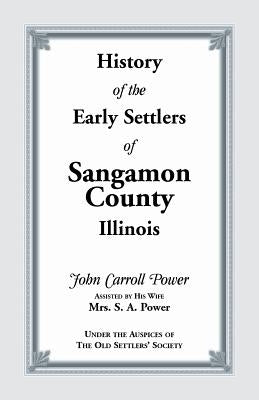 History of the Early Settlers of Sangamon County, Illinois by Power, John Carroll
