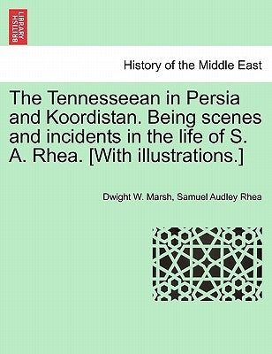 The Tennesseean in Persia and Koordistan. Being Scenes and Incidents in the Life of S. A. Rhea. [With Illustrations.] by Marsh, Dwight W.